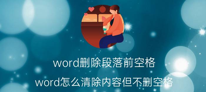 word删除段落前空格 word怎么清除内容但不删空格？